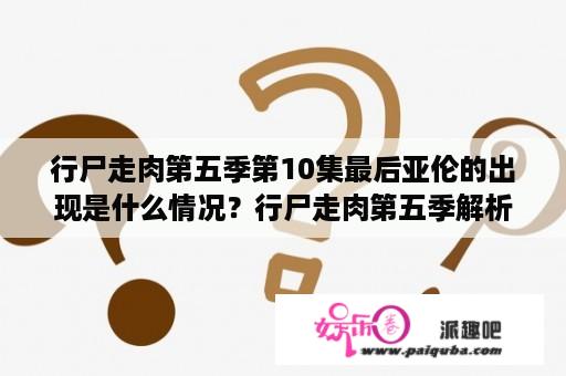 行尸走肉第五季第10集最后亚伦的出现是什么情况？行尸走肉第五季解析？