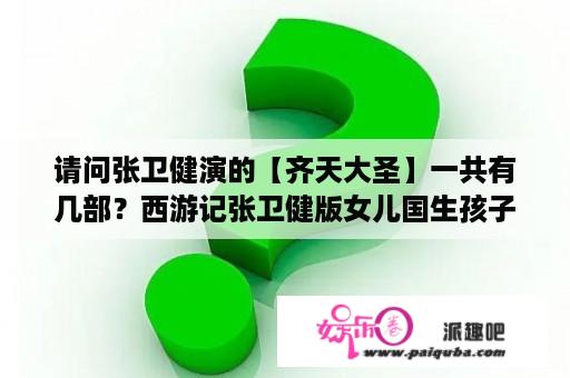 请问张卫健演的【齐天大圣】一共有几部？西游记张卫健版女儿国生孩子是几集？