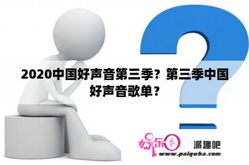 2020中国好声音第三季？第三季中国好声音歌单？