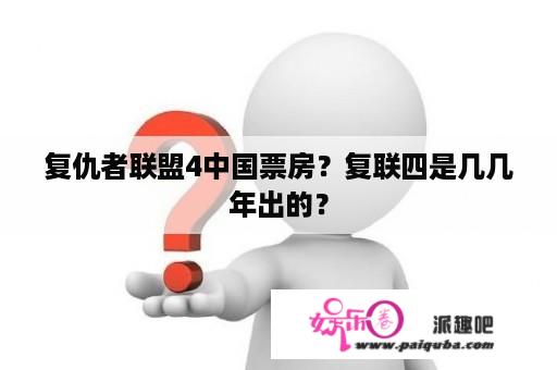 复仇者联盟4中国票房？复联四是几几年出的？