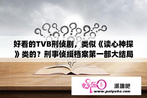 好看的TVB刑侦剧，类似《读心神探》类的？刑事侦缉档案第一部大结局？