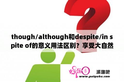 though/although和despite/in spite of的意义用法区别？享受大自然的心情句子用英语表达？