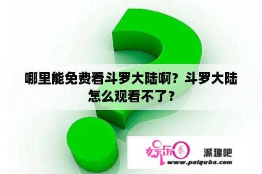 哪里能免费看斗罗大陆啊？斗罗大陆怎么观看不了？