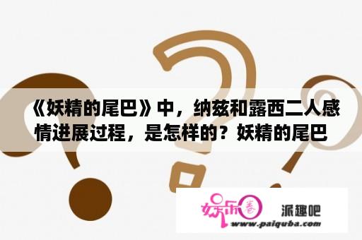 《妖精的尾巴》中，纳兹和露西二人感情进展过程，是怎样的？妖精的尾巴西大陆篇多少集结束？