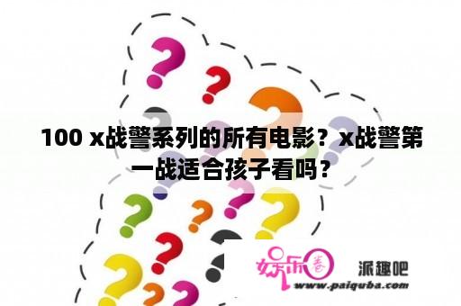 100 x战警系列的所有电影？x战警第一战适合孩子看吗？