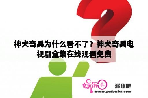 神犬奇兵为什么看不了？神犬奇兵电视剧全集在线观看免费