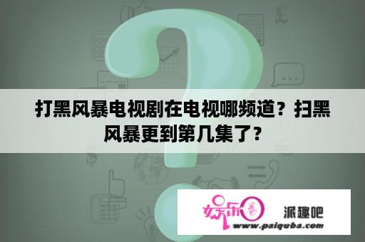 打黑风暴电视剧在电视哪频道？扫黑风暴更到第几集了？