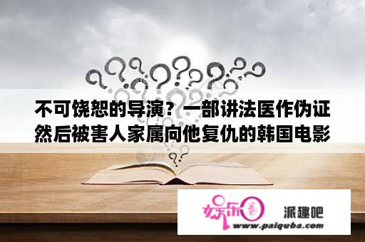 不可饶恕的导演？一部讲法医作伪证然后被害人家属向他复仇的韩国电影？