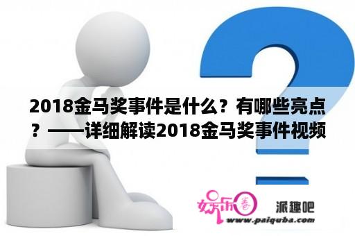 2018金马奖事件是什么？有哪些亮点？——详细解读2018金马奖事件视频完整版