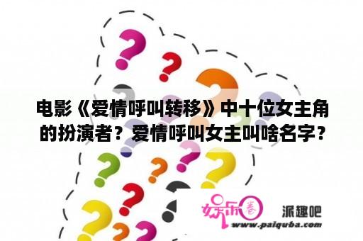 电影《爱情呼叫转移》中十位女主角的扮演者？爱情呼叫女主叫啥名字？