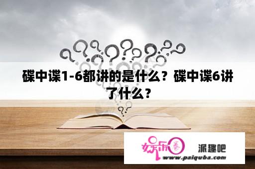 碟中谍1-6都讲的是什么？碟中谍6讲了什么？