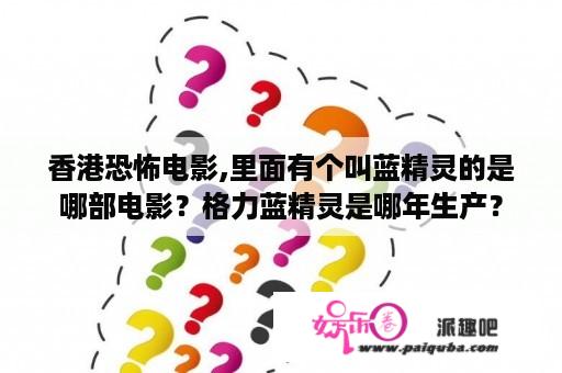 香港恐怖电影,里面有个叫蓝精灵的是哪部电影？格力蓝精灵是哪年生产？