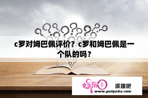 c罗对姆巴佩评价？c罗和姆巴佩是一个队的吗？