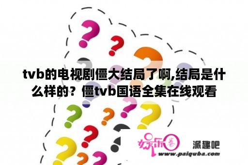 tvb的电视剧僵大结局了啊,结局是什么样的？僵tvb国语全集在线观看