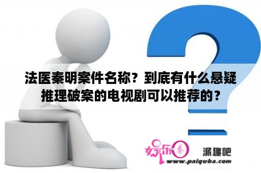 法医秦明案件名称？到底有什么悬疑推理破案的电视剧可以推荐的？