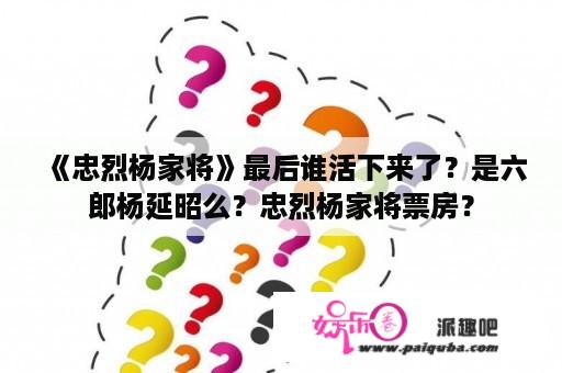 《忠烈杨家将》最后谁活下来了？是六郎杨延昭么？忠烈杨家将票房？