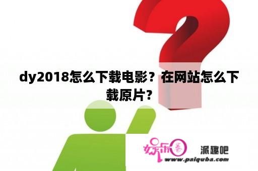 dy2018怎么下载电影？在网站怎么下载原片？