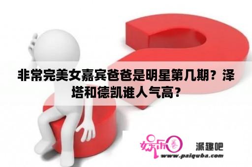 非常完美女嘉宾爸爸是明星第几期？泽塔和德凯谁人气高？