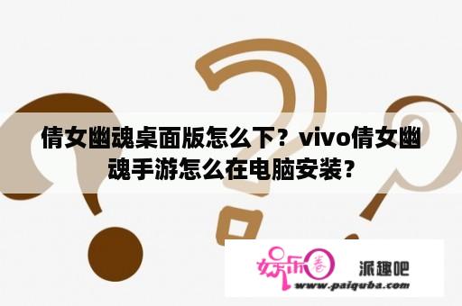 倩女幽魂桌面版怎么下？vivo倩女幽魂手游怎么在电脑安装？