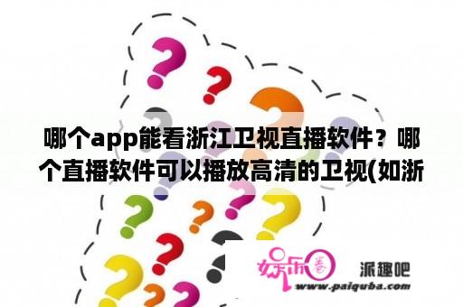 哪个app能看浙江卫视直播软件？哪个直播软件可以播放高清的卫视(如浙江卫视)？