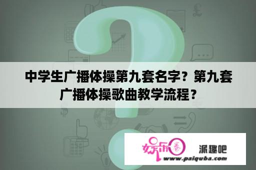 中学生广播体操第九套名字？第九套广播体操歌曲教学流程？