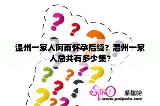 温州一家人阿雨怀孕后续？温州一家人总共有多少集？