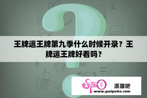 王牌逗王牌第九季什么时候开录？王牌逗王牌好看吗？