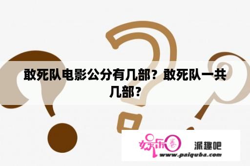 敢死队电影公分有几部？敢死队一共几部？