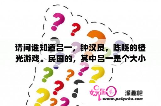 请问谁知道吕一，钟汉良，陈晓的橙光游戏。民国的，其中吕一是个大小姐，被收养后送去国外读书，后来是为？