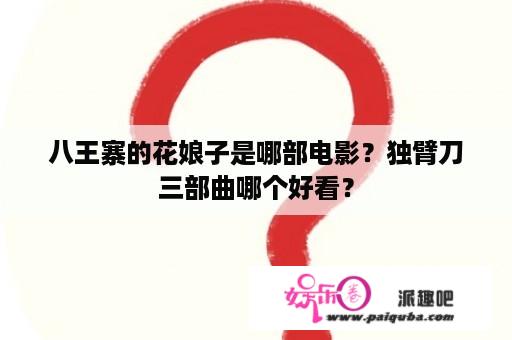 八王寨的花娘子是哪部电影？独臂刀三部曲哪个好看？