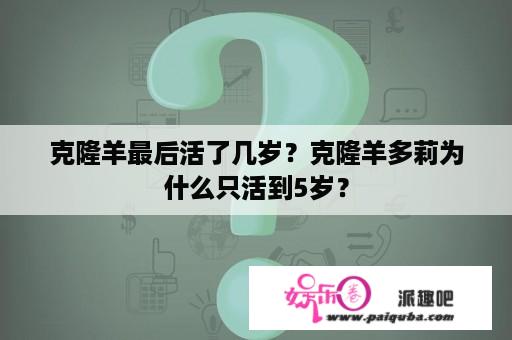 克隆羊最后活了几岁？克隆羊多莉为什么只活到5岁？