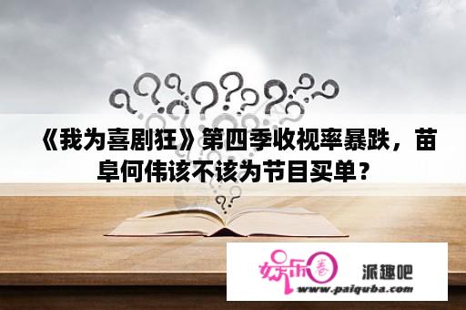 《我为喜剧狂》第四季收视率暴跌，苗阜何伟该不该为节目买单？