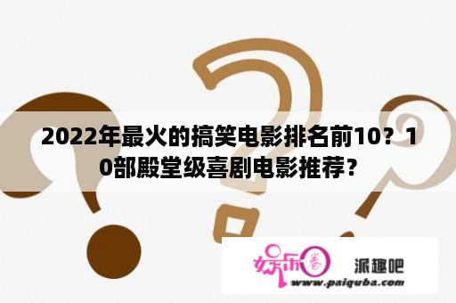 2022年最火的搞笑电影排名前10？10部殿堂级喜剧电影推荐？