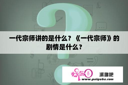 一代宗师讲的是什么？《一代宗师》的剧情是什么？