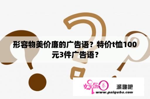 形容物美价廉的广告语？特价t恤100元3件广告语？