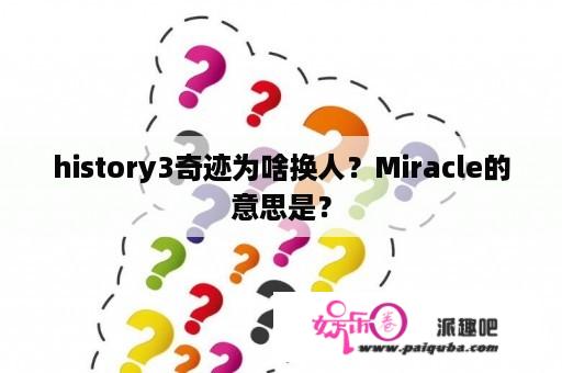 history3奇迹为啥换人？Miracle的意思是？