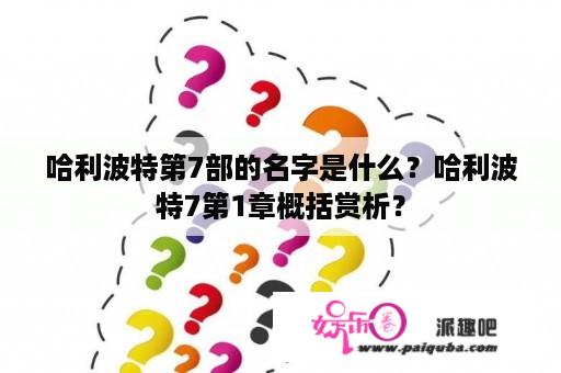 哈利波特第7部的名字是什么？哈利波特7第1章概括赏析？