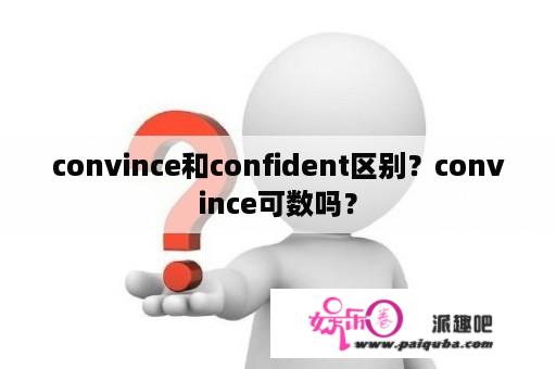 convince和confident区别？convince可数吗？