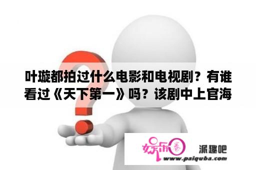 叶璇都拍过什么电影和电视剧？有谁看过《天下第一》吗？该剧中上官海棠是怎么死的？