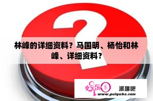 林峰的详细资料？马国明、杨怡和林峰、详细资料？