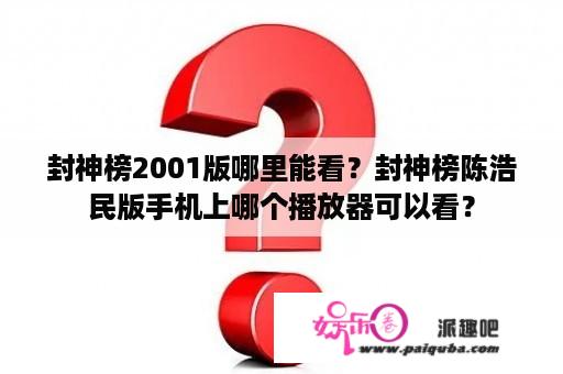 封神榜2001版哪里能看？封神榜陈浩民版手机上哪个播放器可以看？