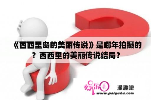 《西西里岛的美丽传说》是哪年拍摄的？西西里的美丽传说结局？