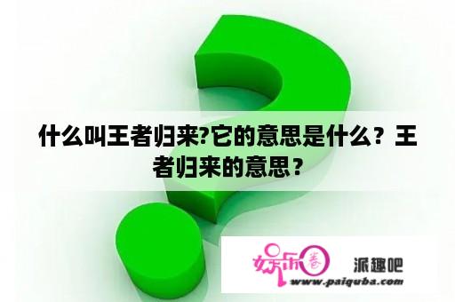 什么叫王者归来?它的意思是什么？王者归来的意思？