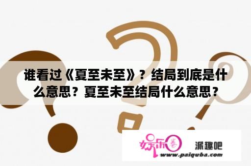 谁看过《夏至未至》？结局到底是什么意思？夏至未至结局什么意思？