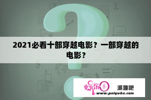 2021必看十部穿越电影？一部穿越的电影？