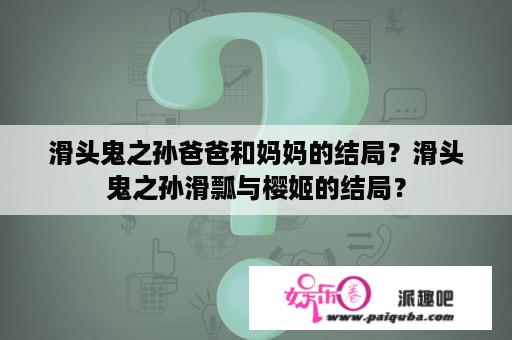 滑头鬼之孙爸爸和妈妈的结局？滑头鬼之孙滑瓢与樱姬的结局？