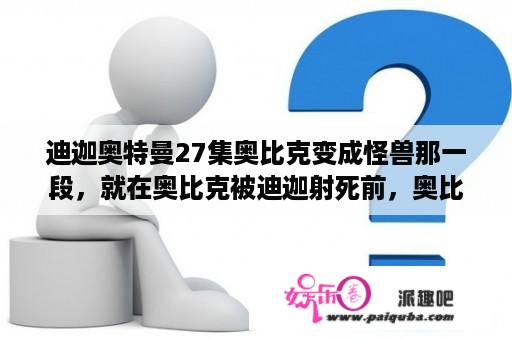 迪迦奥特曼27集奥比克变成怪兽那一段，就在奥比克被迪迦射死前，奥比克弄个东西，似乎
迪迦他们看到了什么？