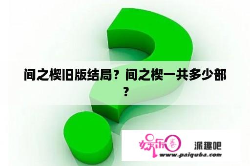 间之楔旧版结局？间之楔一共多少部？