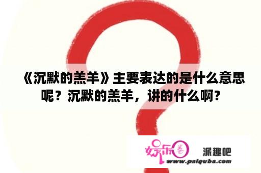 《沉默的羔羊》主要表达的是什么意思呢？沉默的羔羊，讲的什么啊？