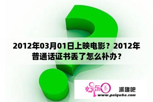 2012年03月01日上映电影？2012年普通话证书丢了怎么补办？